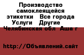 Производство самоклеящейся этикетки - Все города Услуги » Другие   . Челябинская обл.,Аша г.